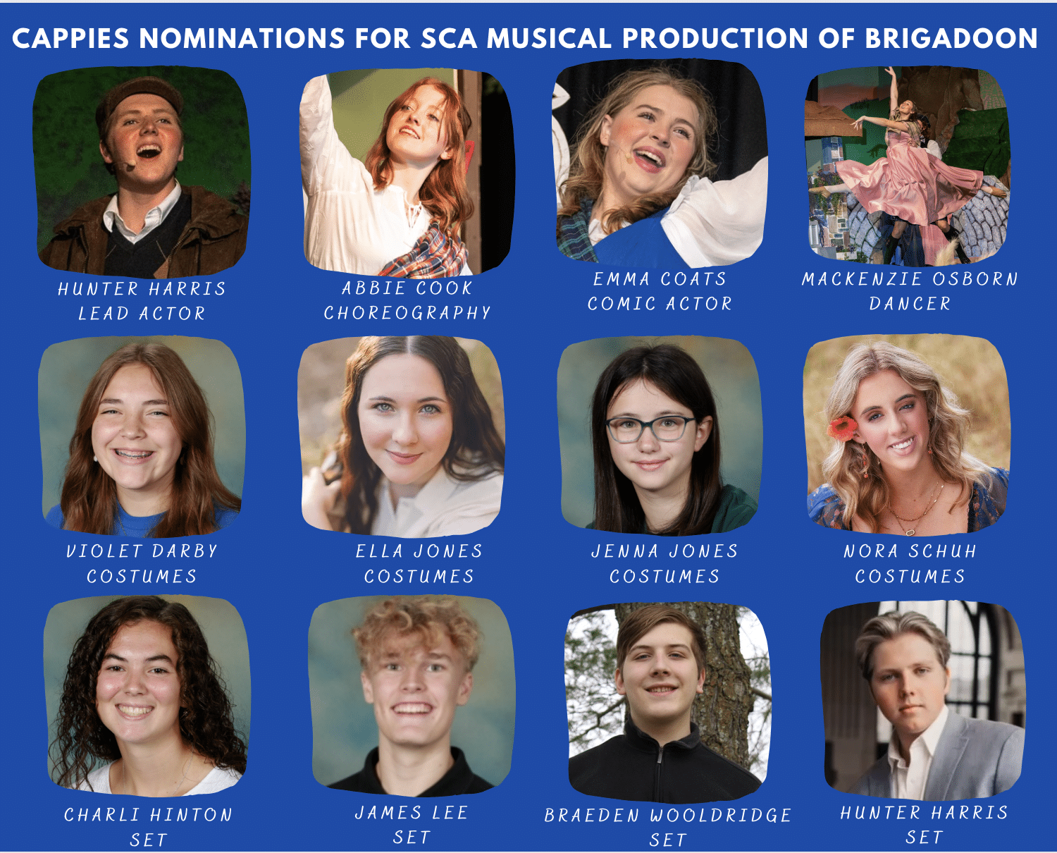 SCA Theatre Department Cappies nominations for the SCA musical production of Brigadoon. Lead Actor in a Male Role in a Musical - Hunter Harris, Choreography for a Musical - Abbie Cook, Comic Actor in a Female Role in a Musical - Emma Coats, Dancer in a Female Role - Mackenzie Osborn, Costumes for a Musical -Violet Darby, Ella Jones, Jenna Jones & Nora Schuh and Sets for a Musical - Hunter Harris, Charli Hinton, James Lee & Braeden Wooldridge.