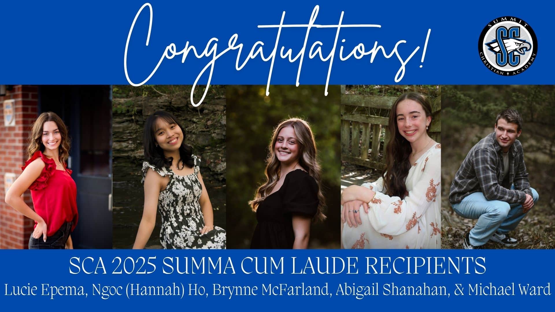 SCA senior Lucie Epema was a Summa Cum Laude recipient for the SCA Class of 2025. Lucie plans to study Biology/Veterinary Medicine at Kansas State University. SCA senior Ngoc (Hannah) Ho was a Summa Cum Laude recipient for the SCA Class of 2025. Hannah plans to study Business Administration with a Finance concentration at Indiana University. SCA senior Brynne McFarland was a Summa Cum Laude recipient for the SCA Class of 2025. Elissa plans to study Biological Engineering/Pre Dentistry at the University of Missouri. SCA senior Abigail Shanahan was a Summa Cum Laude recipient for the SCA Class of 2025. Abigail plans to study Physical Therapy at Rockhurst University. SCA senior Michael Ward was a Summa Cum Laude recipient for the SCA Class of 2025. Michael plans to study Mathematics with an emphasis in Data Analytics at Baker University.